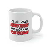 Let Me Drop Everything And Work On Your Problem Coffee Mug - Coffee Cup, Funny Cup - Ceramic Mug 11oz