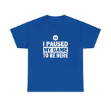 I Paused My Game To Be Here T-Shirt - Birthday Gift T Shirt - Short Sleeve Unisex