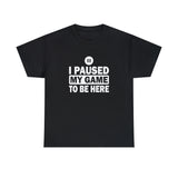 I Paused My Game To Be Here T-Shirt - Birthday Gift T Shirt - Short Sleeve Unisex