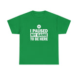 I Paused My Game To Be Here T-Shirt - Birthday Gift T Shirt - Short Sleeve Unisex