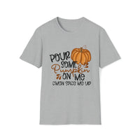 Pour Some Pumpkin On Me - Pumpkin Spice T Shirt, Obsessed Fall Girl Tee - Unisex Softstyle T-Shirt