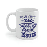 Cancel My Subscription To Your Issues - Ceramic Mug 11oz