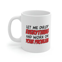 Let Me Drop Everything And Work On Your Problem Coffee Mug - Coffee Cup, Funny Cup - Ceramic Mug 11oz