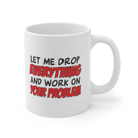 Let Me Drop Everything And Work On Your Problem Coffee Mug - Coffee Cup, Funny Cup - Ceramic Mug 11oz