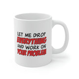 Let Me Drop Everything And Work On Your Problem Coffee Mug - Coffee Cup, Funny Cup - Ceramic Mug 11oz