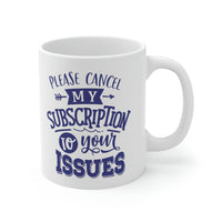 Cancel My Subscription To Your Issues - Ceramic Mug 11oz