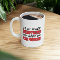 Let Me Drop Everything And Work On Your Problem Coffee Mug - Coffee Cup, Funny Cup - Ceramic Mug 11oz