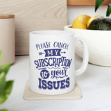 Cancel My Subscription To Your Issues - Ceramic Mug 11oz